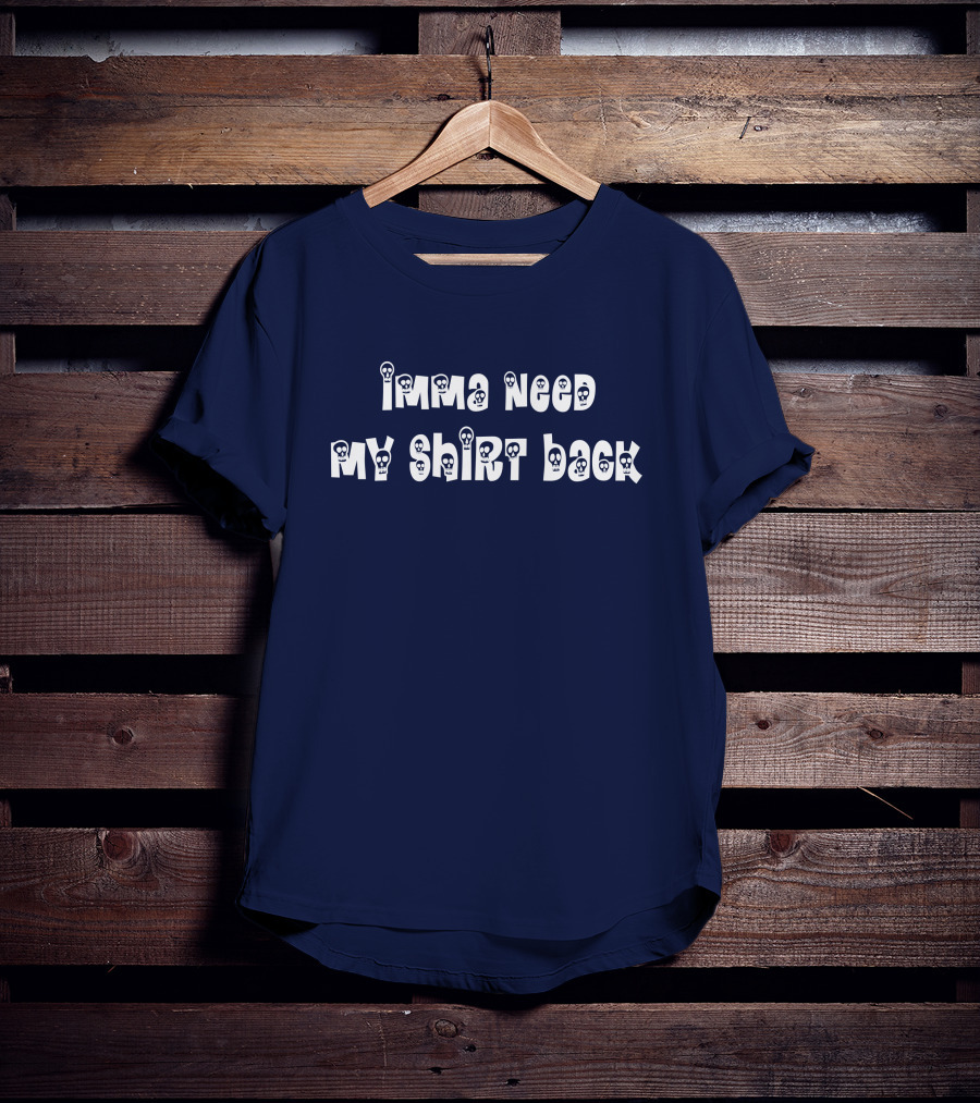 Imma Need My Shirt Back T-Shirt
