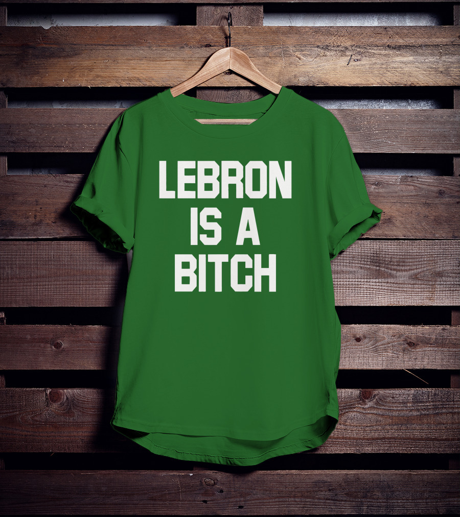 Lebron Is A Bitch T-Shirt