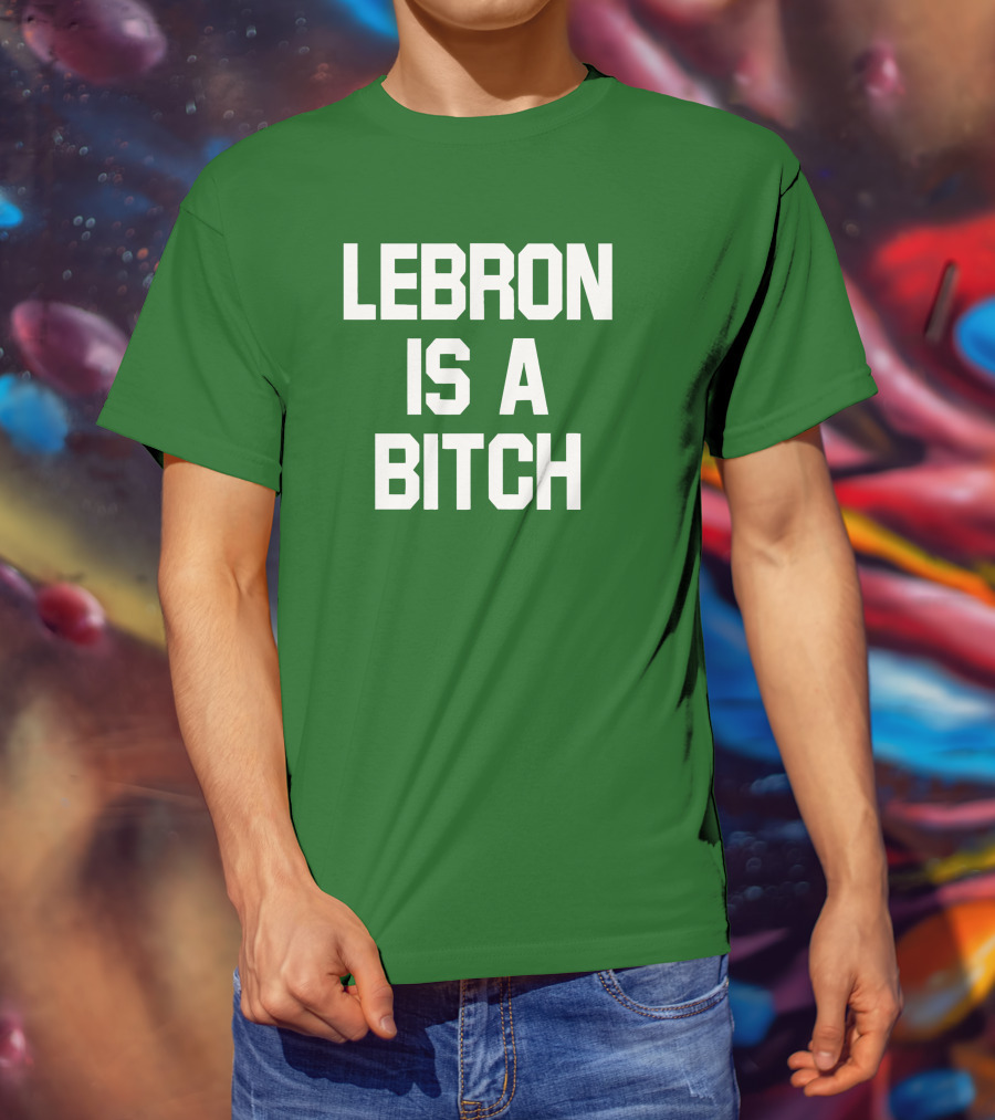 Lebron Is A Bitch T-Shirt