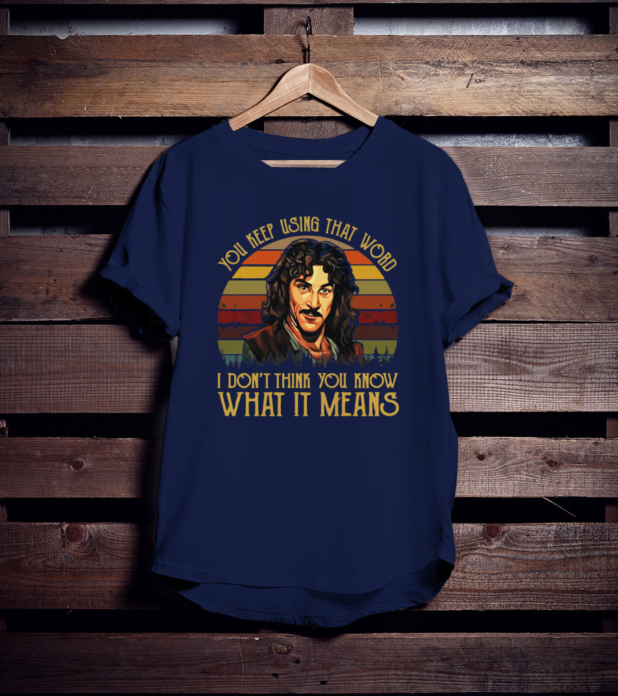 You Keep Using That Word I Don't Think You Know What It Means T-Shirt
