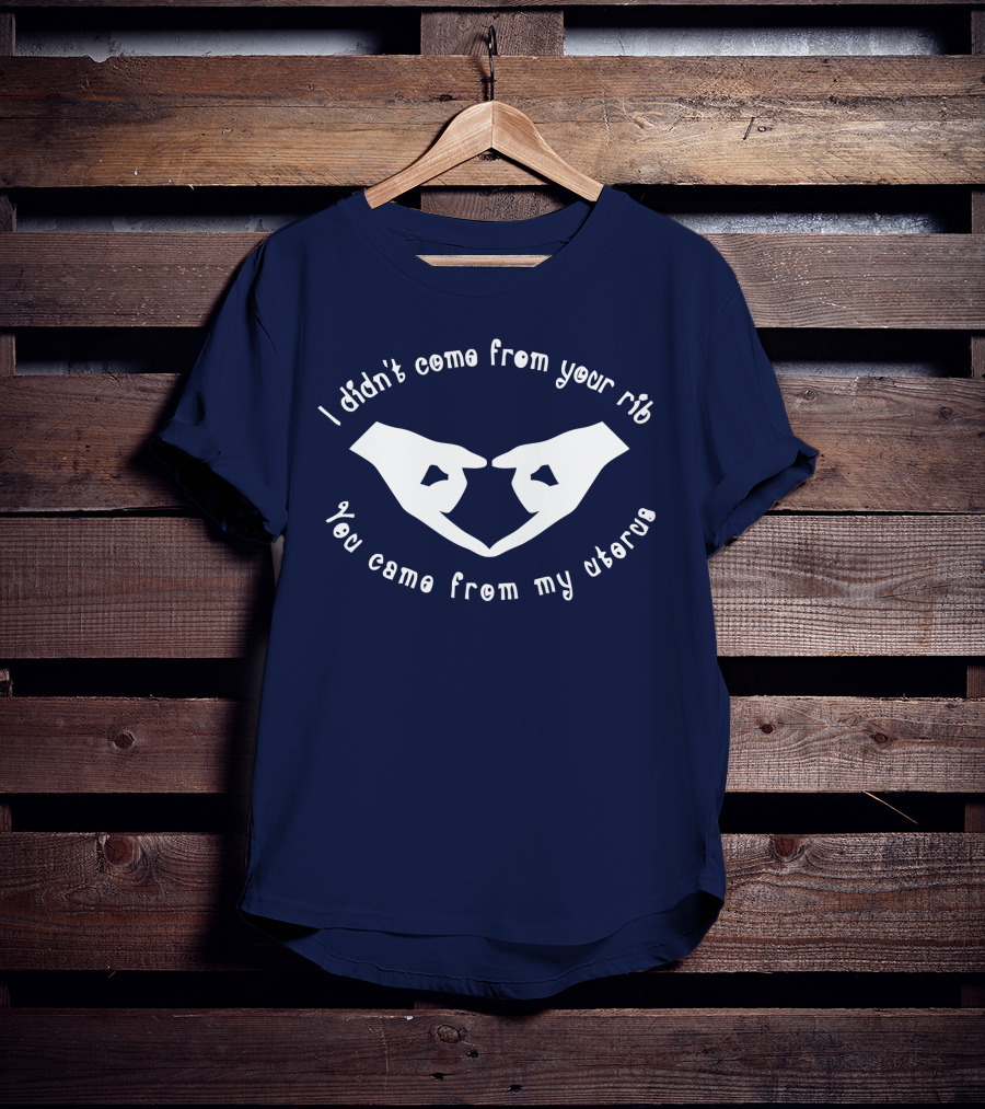 I Didn't Come From Your Rib You Came From My Uterus T-Shirt