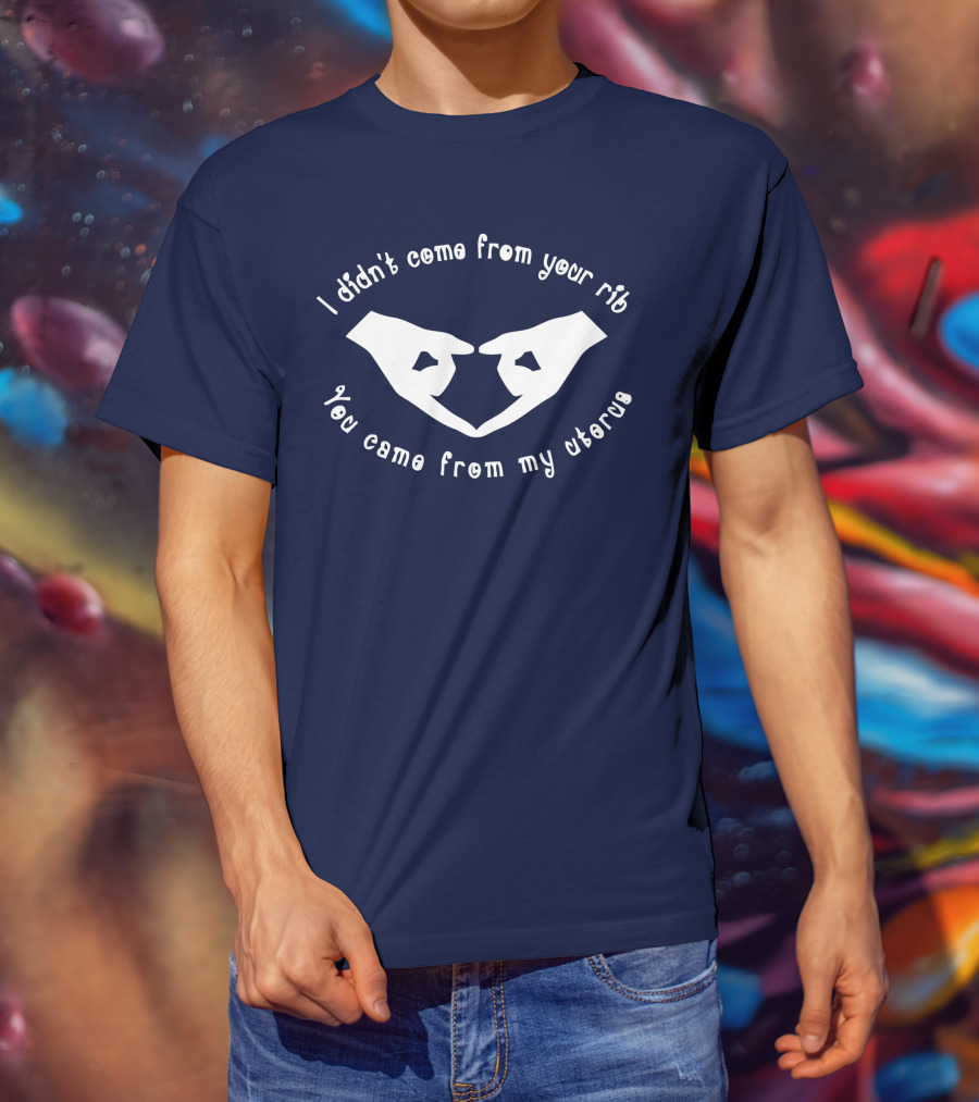 I Didn't Come From Your Rib You Came From My Uterus T-Shirt