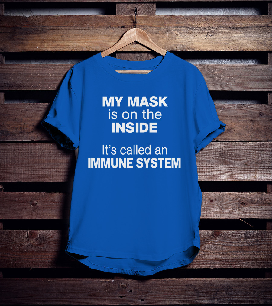 MY MASK Is On The INSIDE It's Called An IMMUNE SYSTEM T-Shirt