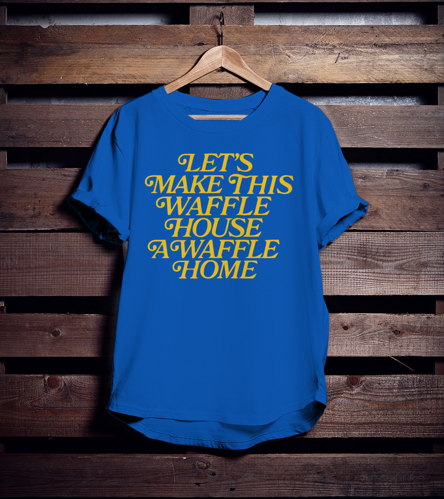 Let's Make This Waffle House A Waffle Home T-Shirt