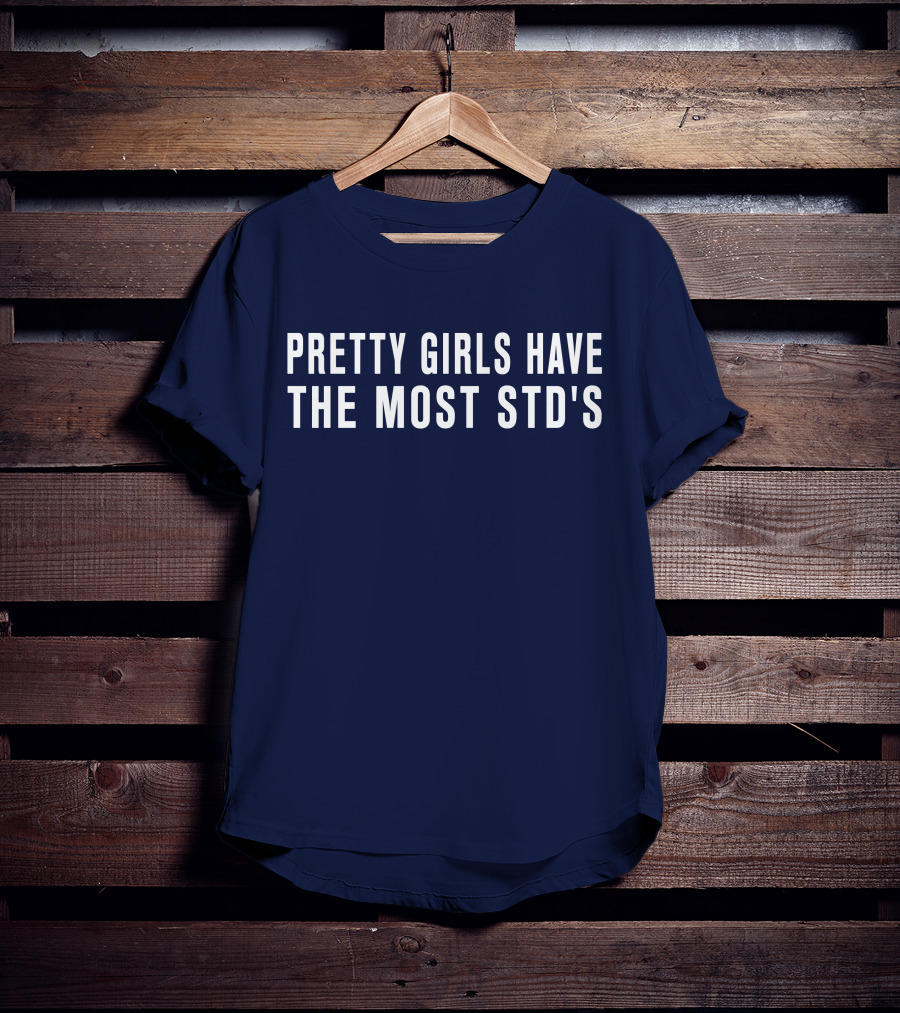 Pretty Girls Have The Most STD's T-Shirt
