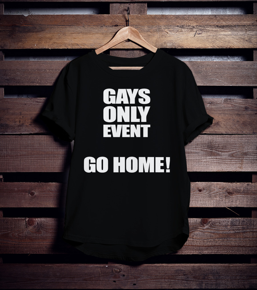 Gays Only Event Go Home T-Shirt
