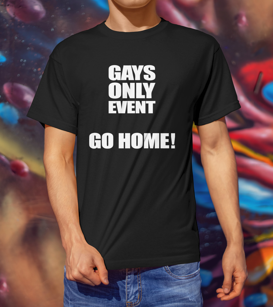 Gays Only Event Go Home T-Shirt