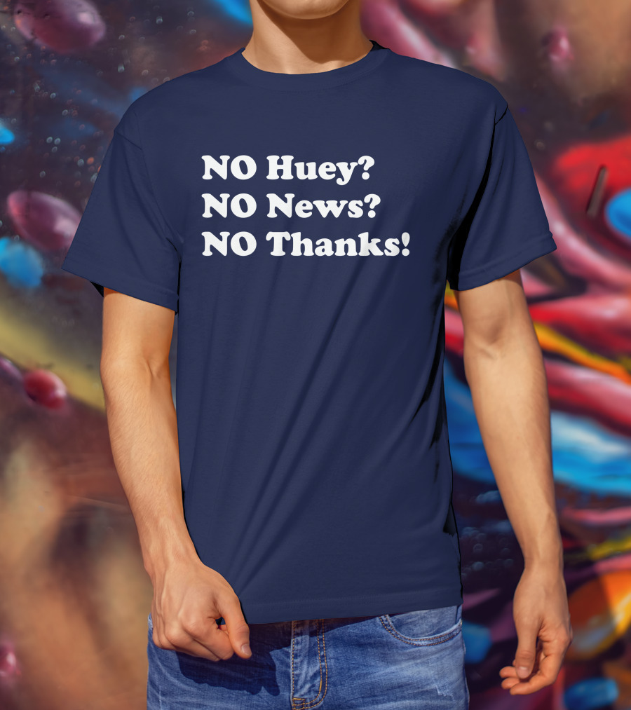 NO Huey NO News NO Thanks T-Shirt
