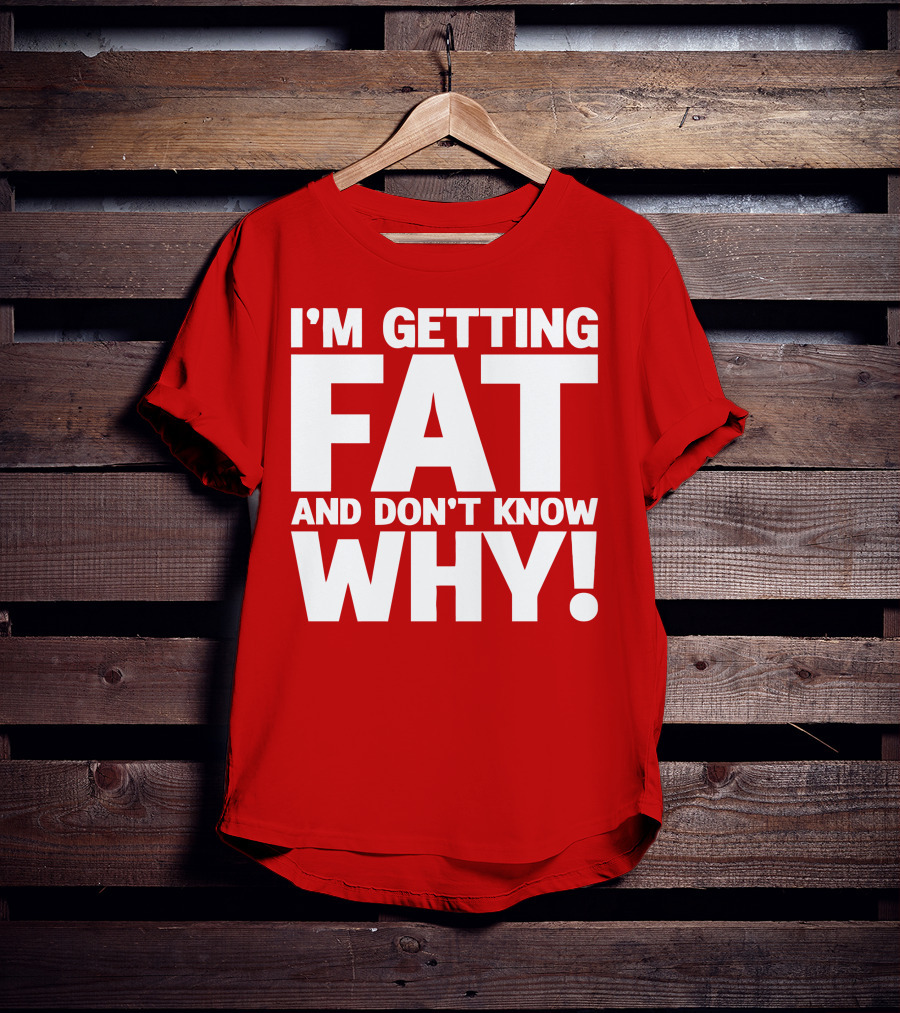 I’m Getting Fat And Don’t Know Why Bold Humorous T-Shirt