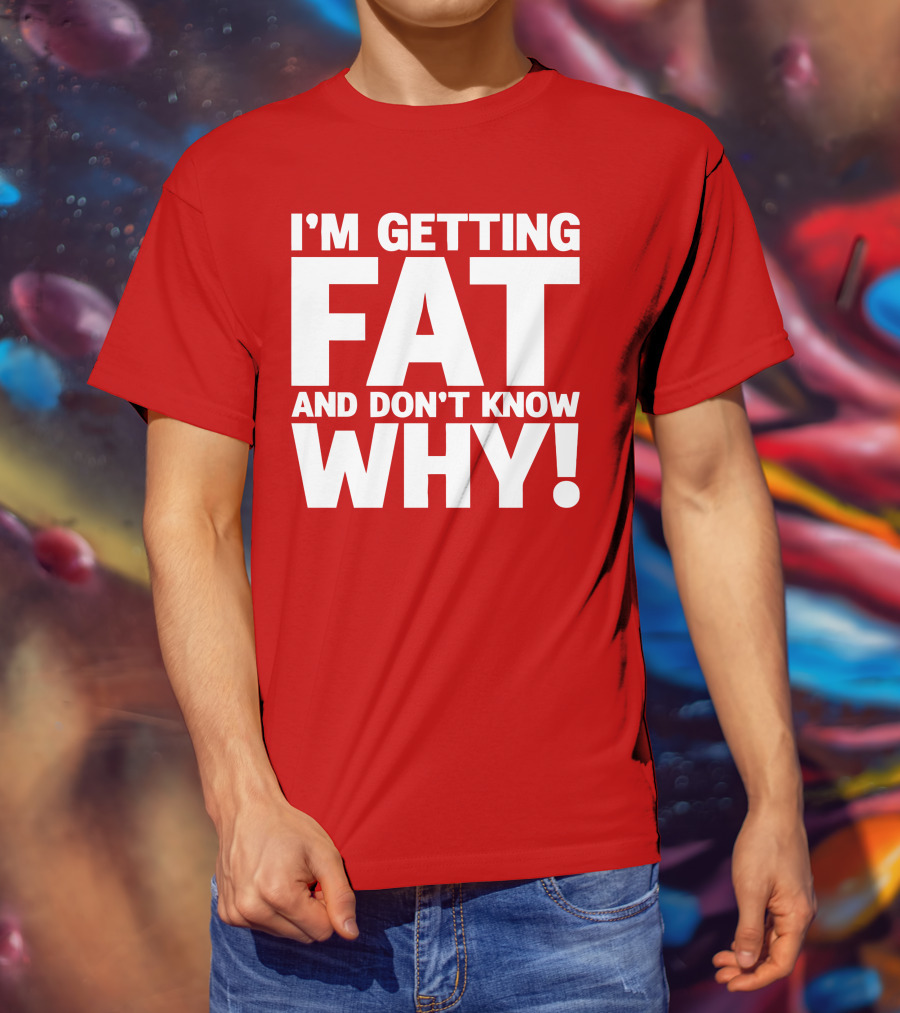 I’m Getting Fat And Don’t Know Why Bold Humorous T-Shirt