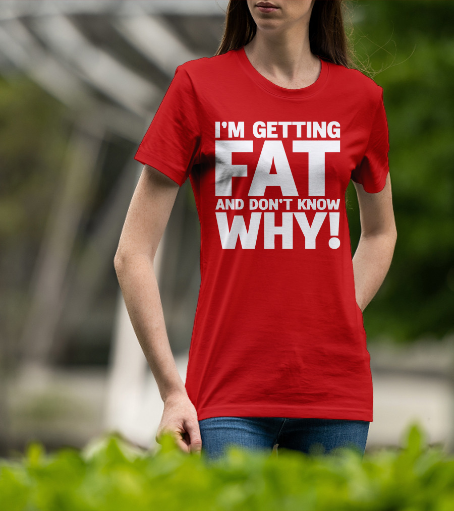 I’m Getting Fat And Don’t Know Why Bold Humorous T-Shirt