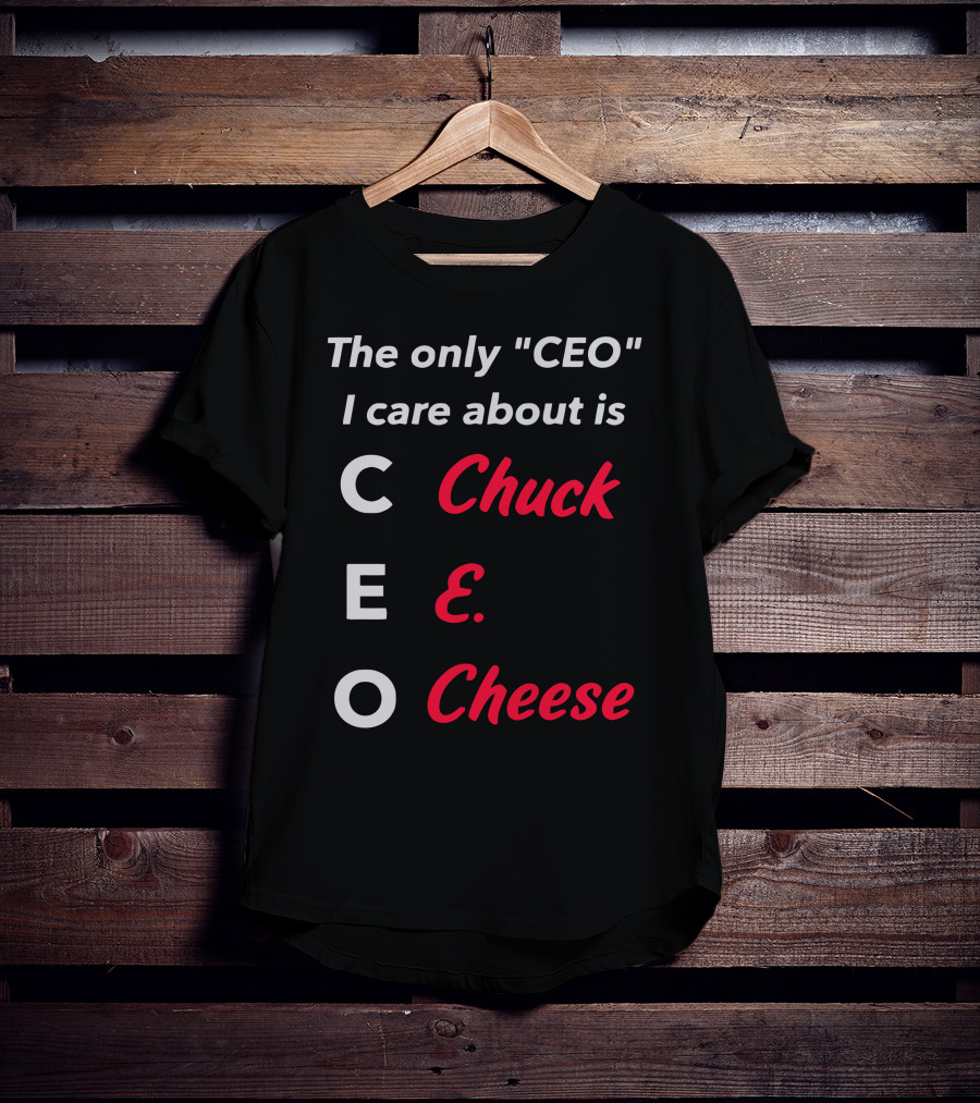 The Only CEO I Care About Is Chuck E. Cheese T-Shirt