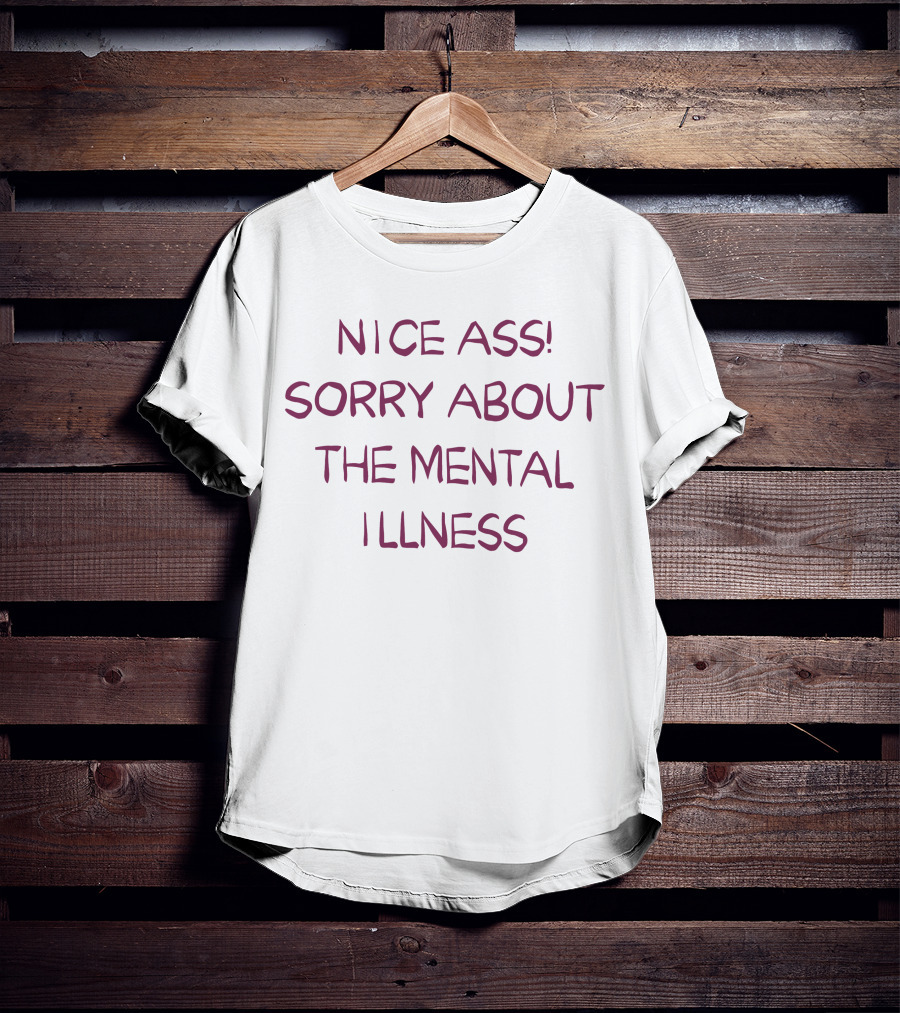 Nice Ass Sorry About The Mental Illness Apology Humor T-Shirt