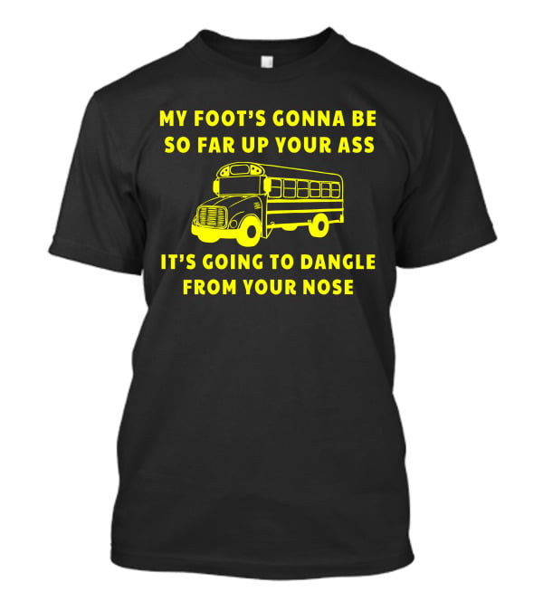 Jackie Miller Ohio Amherst Bus Driver Rant My Foot's Gonna Be So Far Up Your Ass It's Going To Dangle From Your Nose T-Shirt