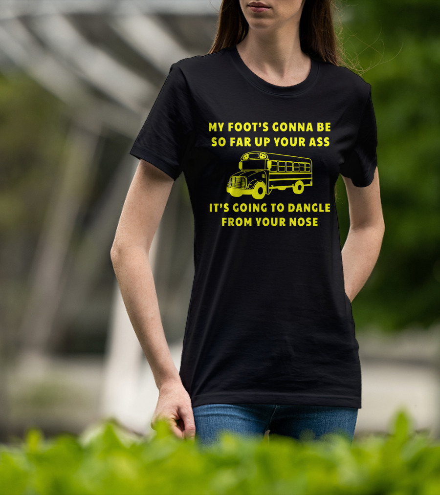 Jackie Miller Ohio Amherst Bus Driver Rant My Foot's Gonna Be So Far Up Your Ass It's Going To Dangle From Your Nose T-Shirt