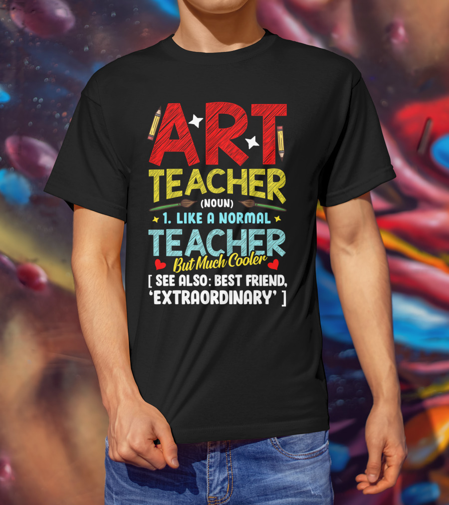 Art Teacher Noun Like A Normal Teacher But Much Cooler See Also Best Friend Extraordinary T-Shirt