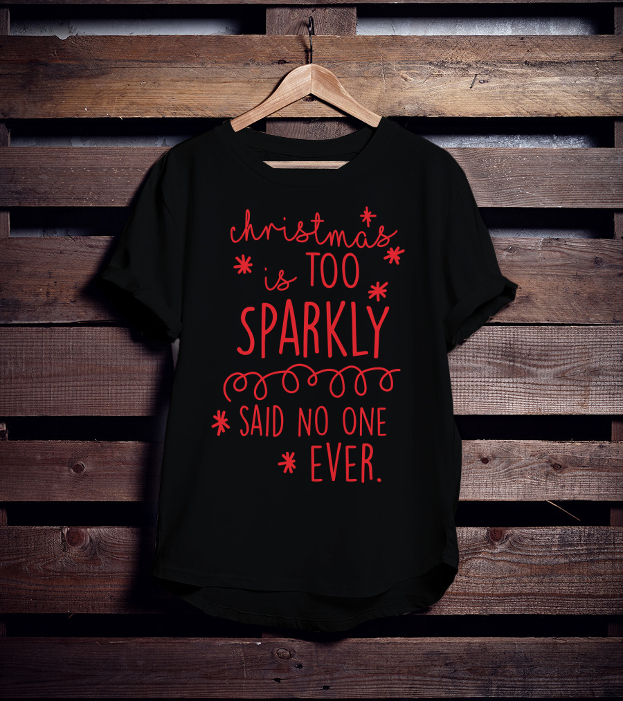 Christmas Is Too Sparkly Said No One Ever T-Shirt