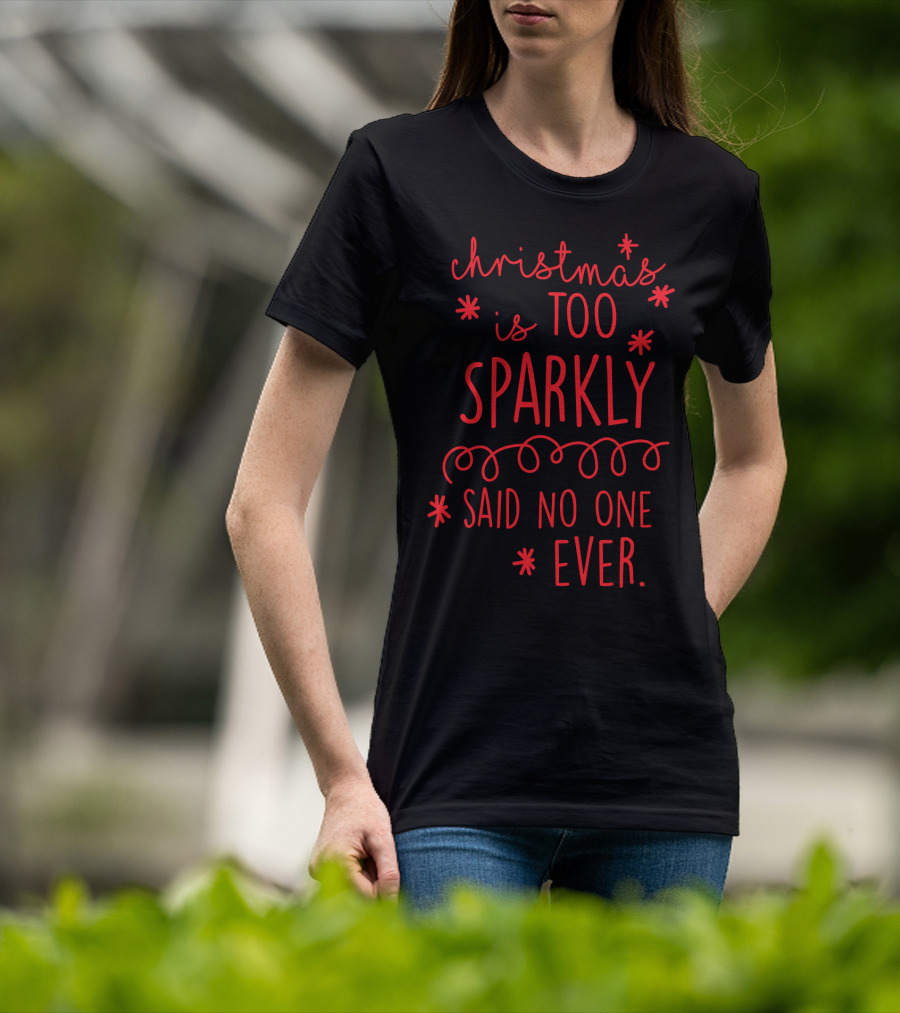 Christmas Is Too Sparkly Said No One Ever T-Shirt