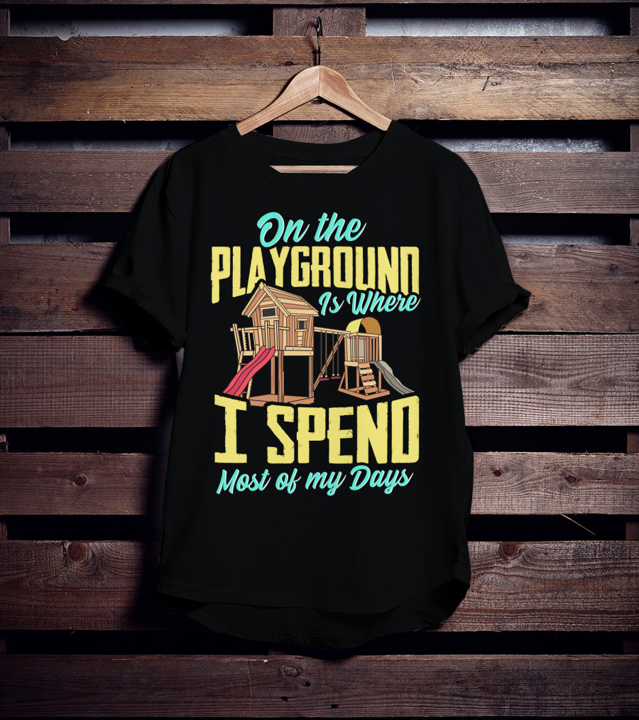 On The Playground Is Where I Spend Most Of My Days Play Structure Slide Fun T-Shirt