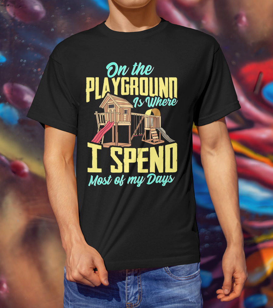 On The Playground Is Where I Spend Most Of My Days Play Structure Slide Fun T-Shirt