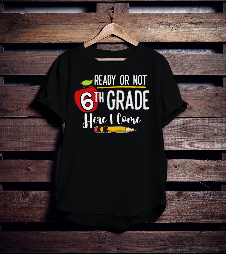 Ready Or Not 6th Grade Here I Come Pencil And Apple Funny First Day Of School T-Shirt