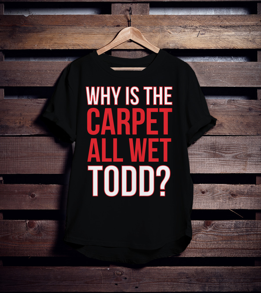 Why Is The Carpet All Wet Todd Christmas Vacation Movie T-Shirt