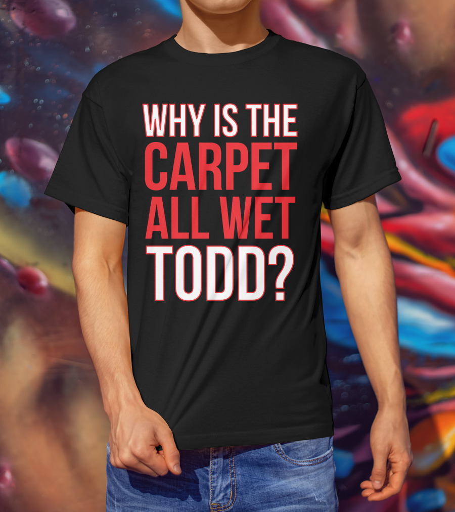 Why Is The Carpet All Wet Todd Christmas Vacation Movie T-Shirt
