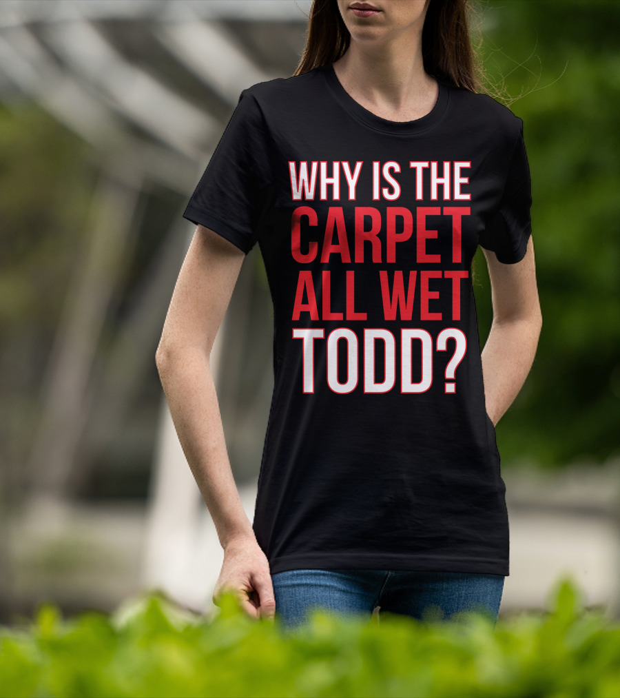 Why Is The Carpet All Wet Todd Christmas Vacation Movie T-Shirt
