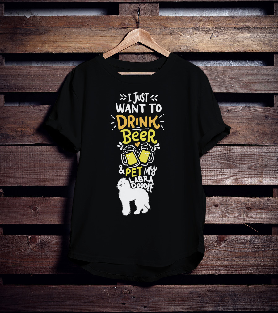 I Just Want To Drink Beer And Pet My Labradoodle T-Shirt