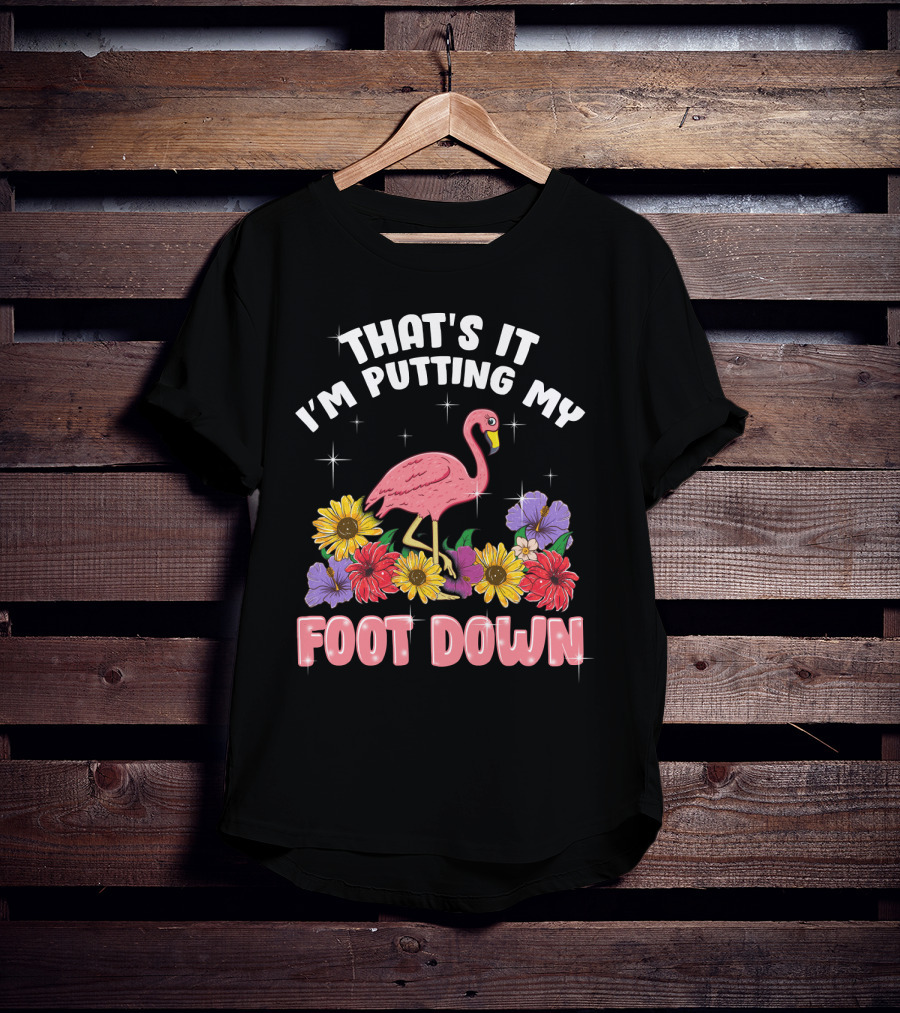 That's It I'm Putting My Foot Down Pink Flamingo Summer Flowers T-Shirt