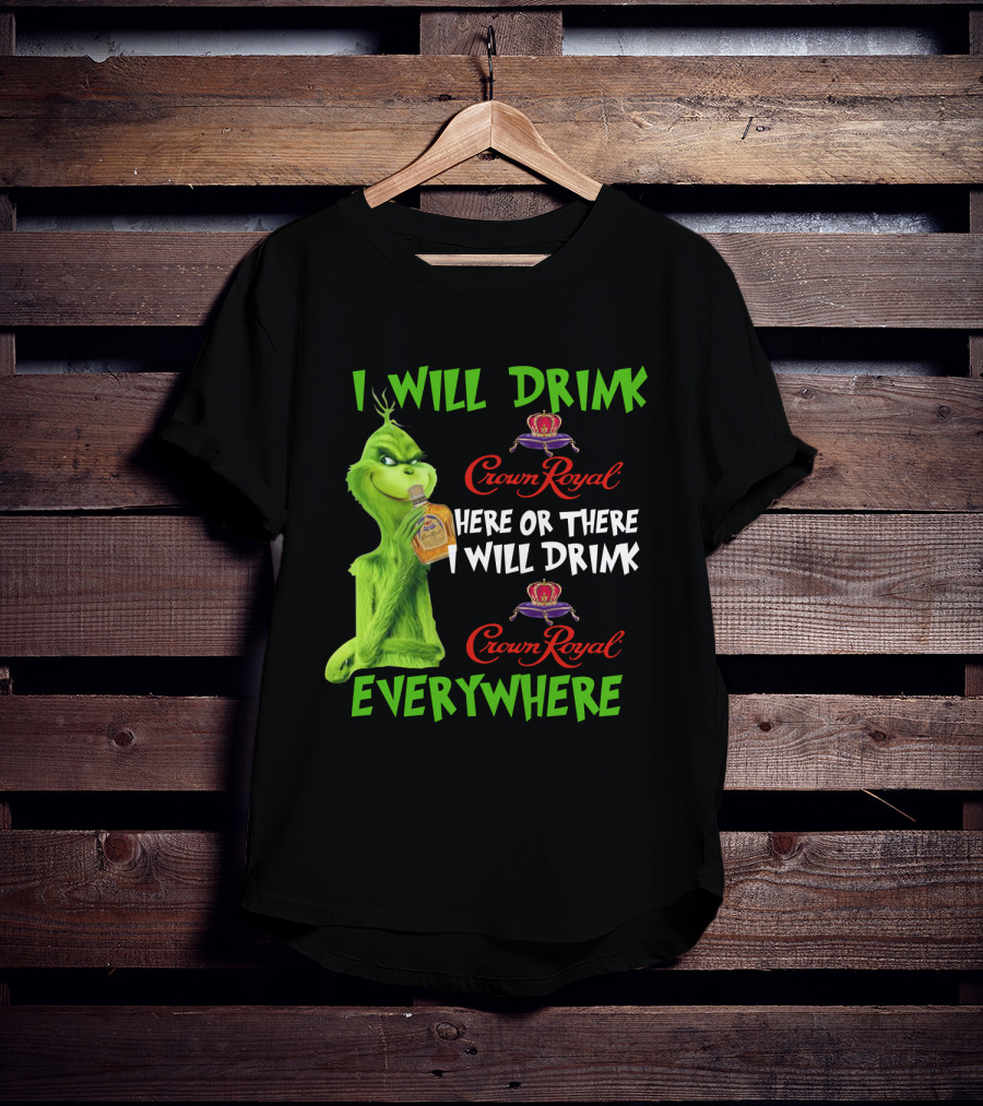 Grinch I Will Drink Crown Royal Here Or There I Will Drink Crown Royal Everywhere T-Shirt