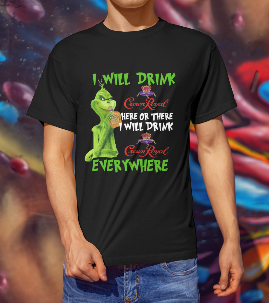 Grinch I Will Drink Crown Royal Here Or There I Will Drink Crown Royal Everywhere T-Shirt