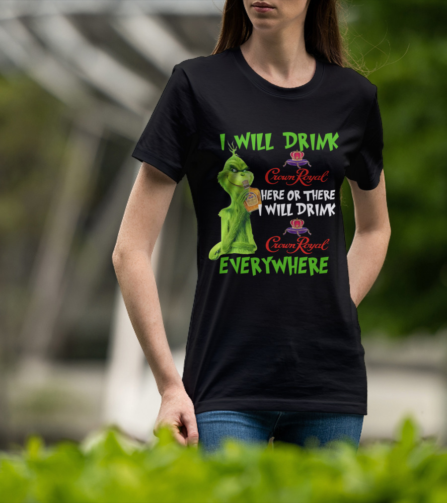 Grinch I Will Drink Crown Royal Here Or There I Will Drink Crown Royal Everywhere T-Shirt