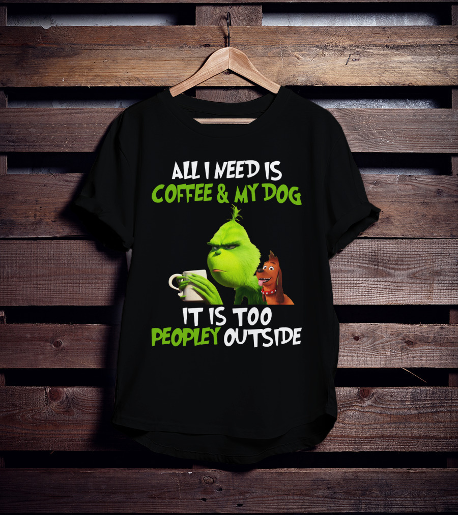 Grinch And Max All I Need Is Coffee And My Dog It Is Too Peopley Outside T-Shirt