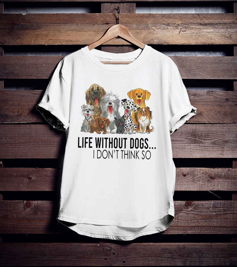 Life Without Dogs I Don't Think So T-Shirt