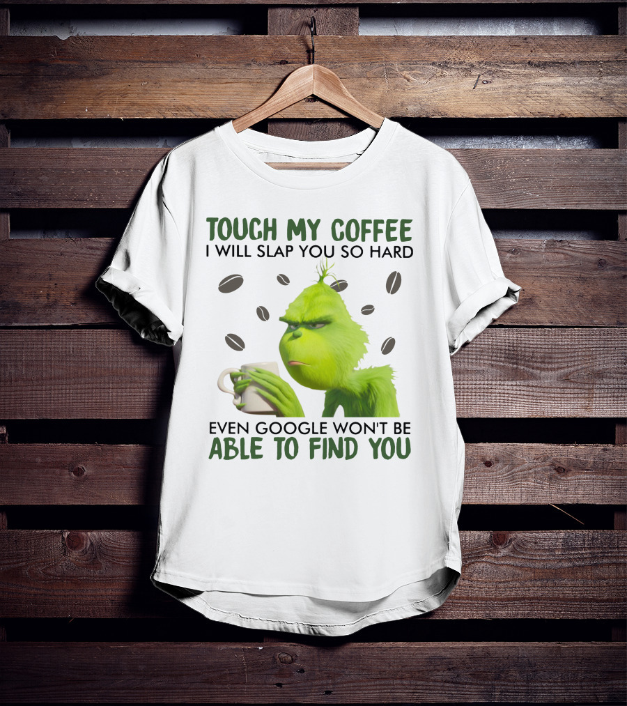 Grinch Touch My Coffee I Will Slap You So Hard Even Google Won't Be Able To Find You T-Shirt