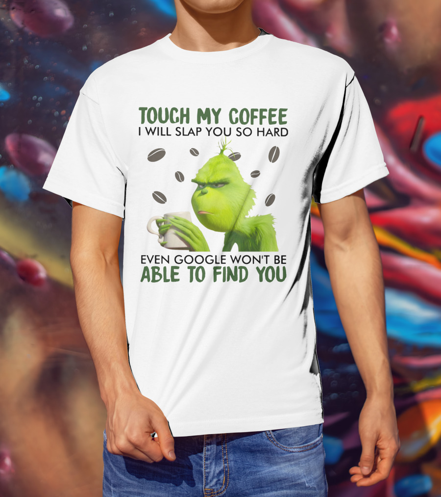 Grinch Touch My Coffee I Will Slap You So Hard Even Google Won't Be Able To Find You T-Shirt