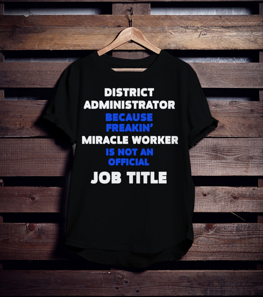 District Administrator Because Freakin' Miracle Worker Is Not An Official Job Title T-Shirt