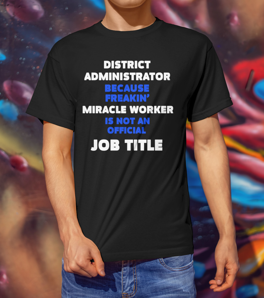 District Administrator Because Freakin' Miracle Worker Is Not An Official Job Title T-Shirt