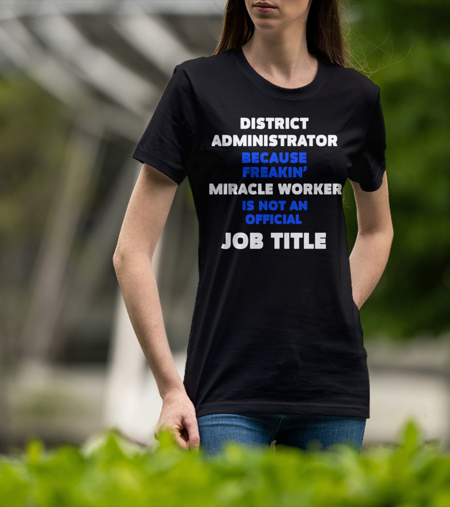 District Administrator Because Freakin' Miracle Worker Is Not An Official Job Title T-Shirt