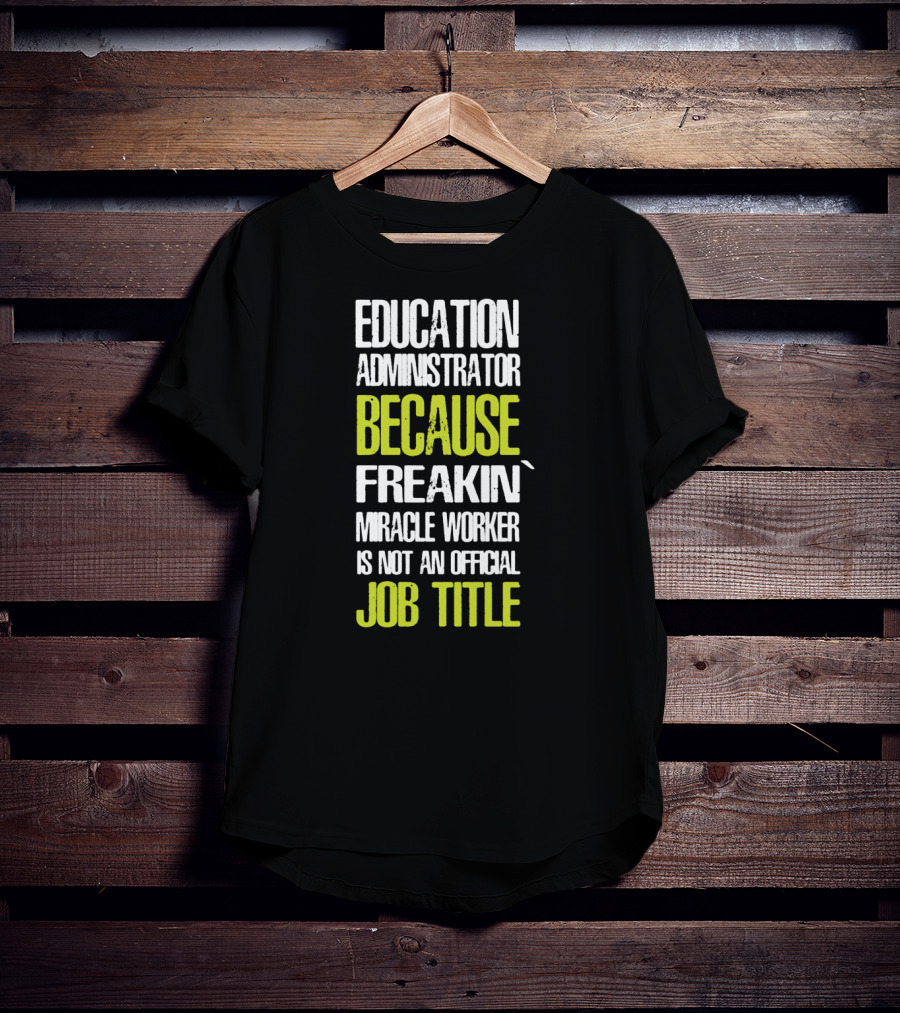 Education Administrator Because Freakin' Miracle Worker Is Not An Official Job Title T-Shirt