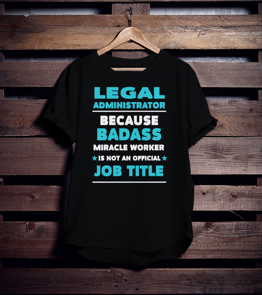 Legal Administrator Because Badass Miracle Worker Is Not An Official Job Title T-Shirt