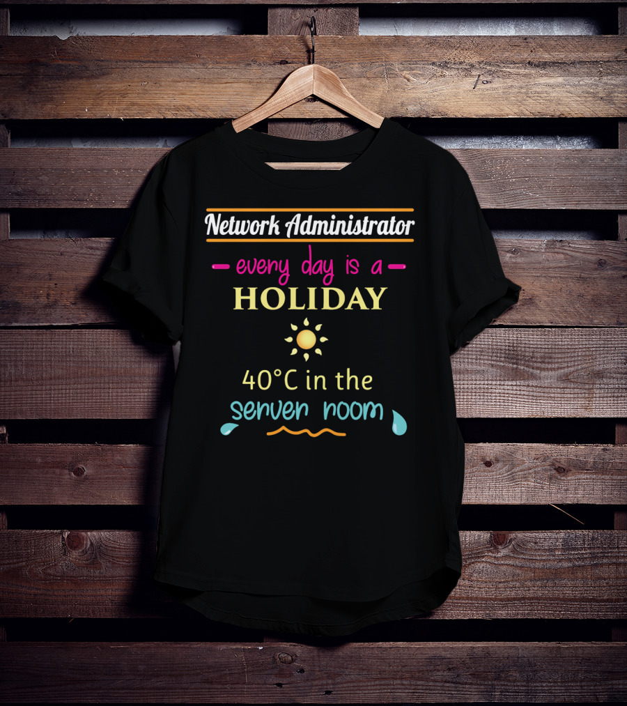Network Administrator Every Day Is A Holiday 40°C In The Server Room T-Shirt