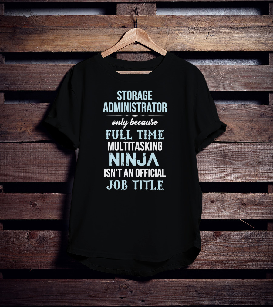 Storage Administrator Only Because Full Time Multitasking Ninja Isn't An Official Job Title T-Shirt