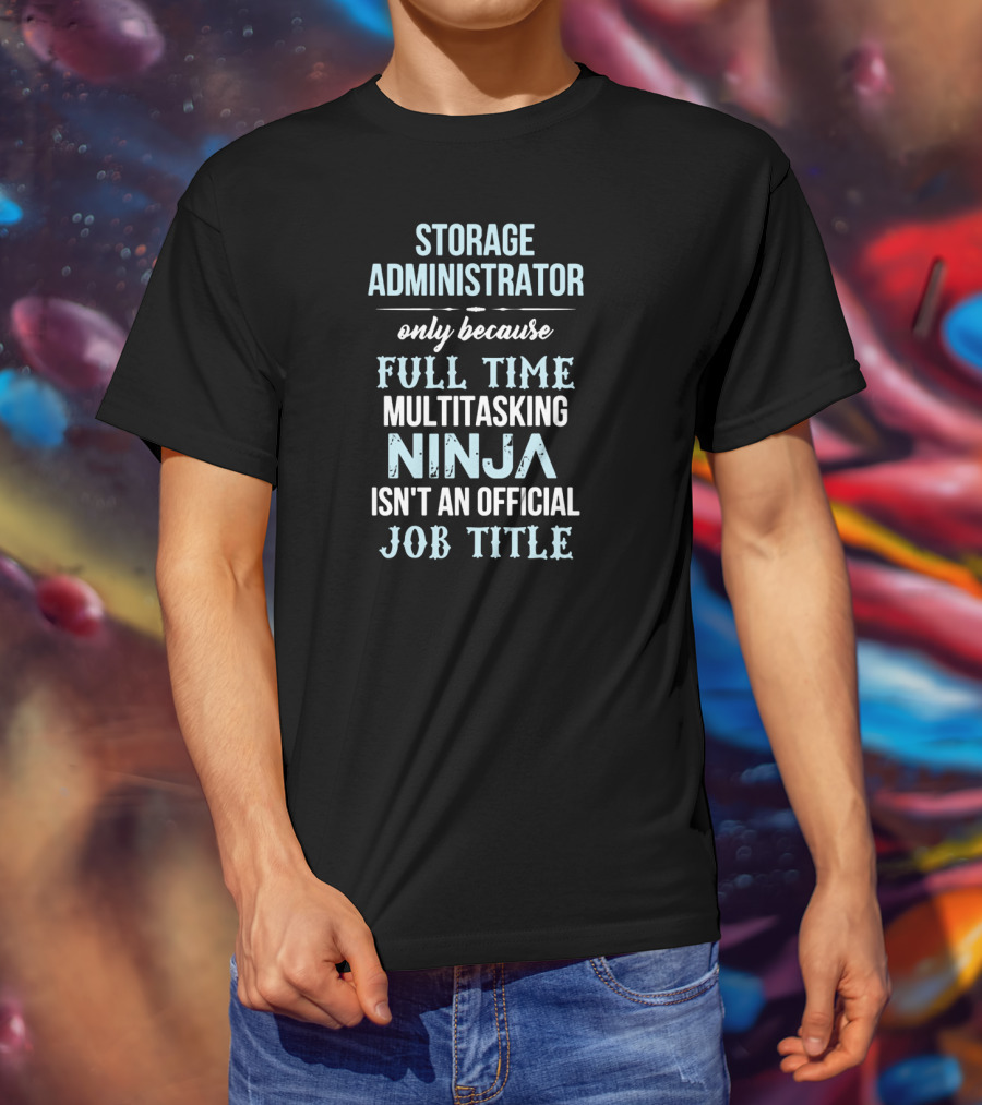 Storage Administrator Only Because Full Time Multitasking Ninja Isn't An Official Job Title T-Shirt