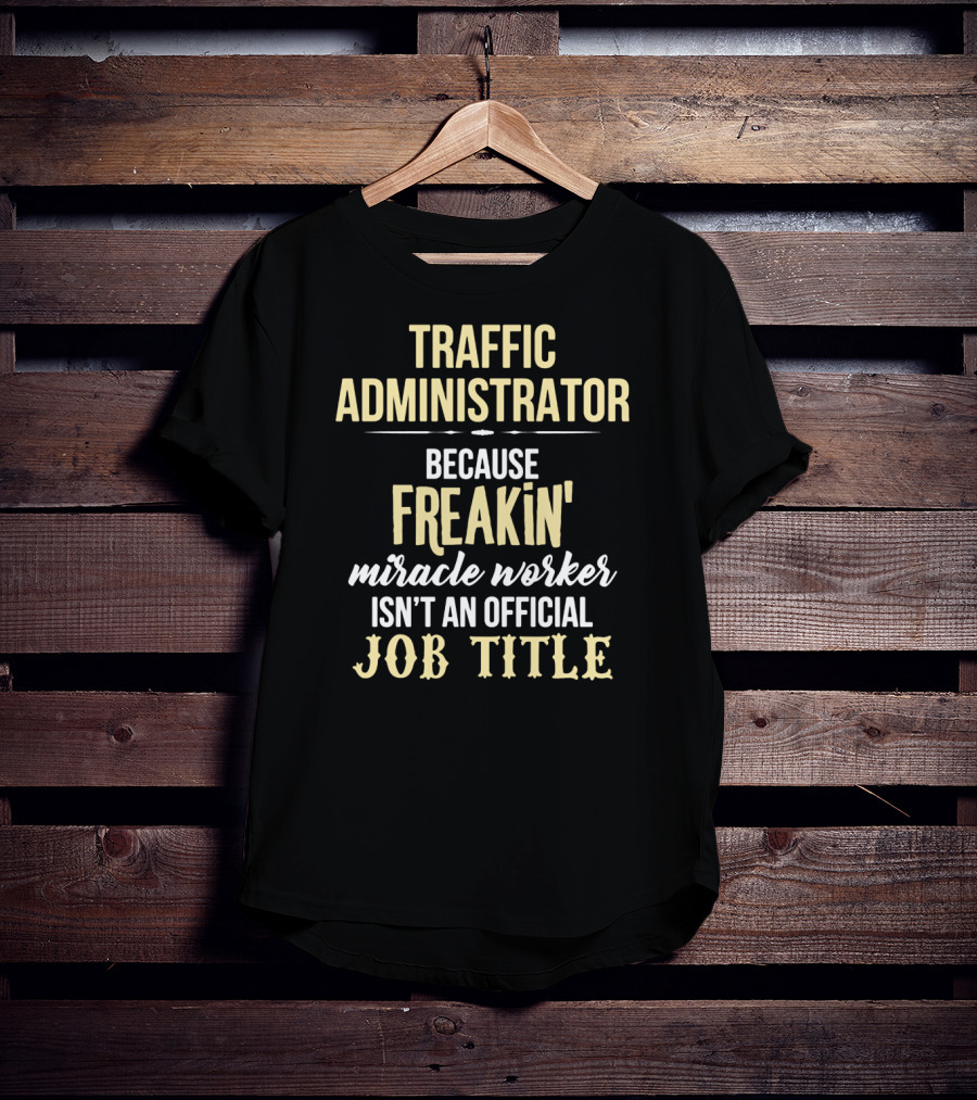 Traffic Administrator Because Freakin' Miracle Worker Isn't An Official Job Title T-Shirt