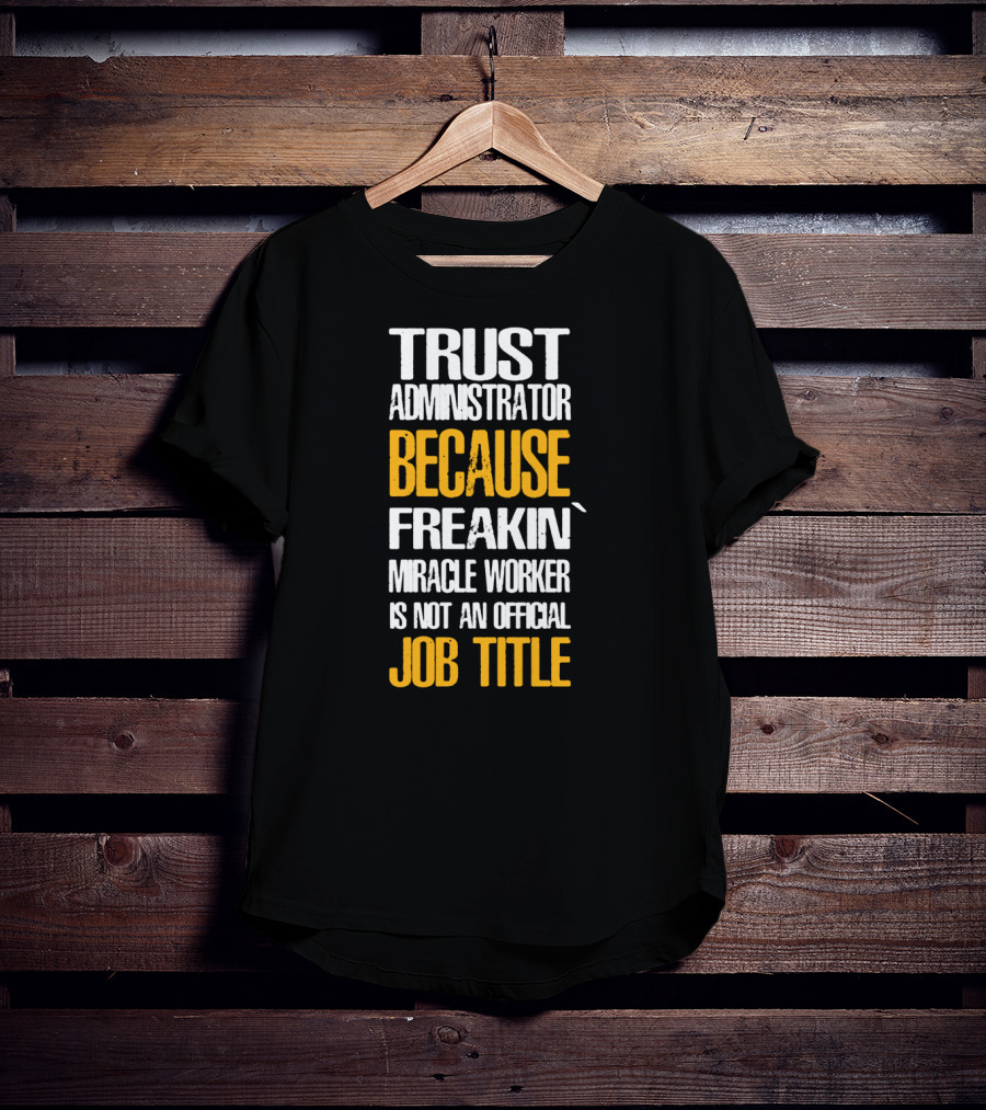 Trust Administrator Because Freakin' Miracle Worker Is Not An Official Job Title T-Shirt