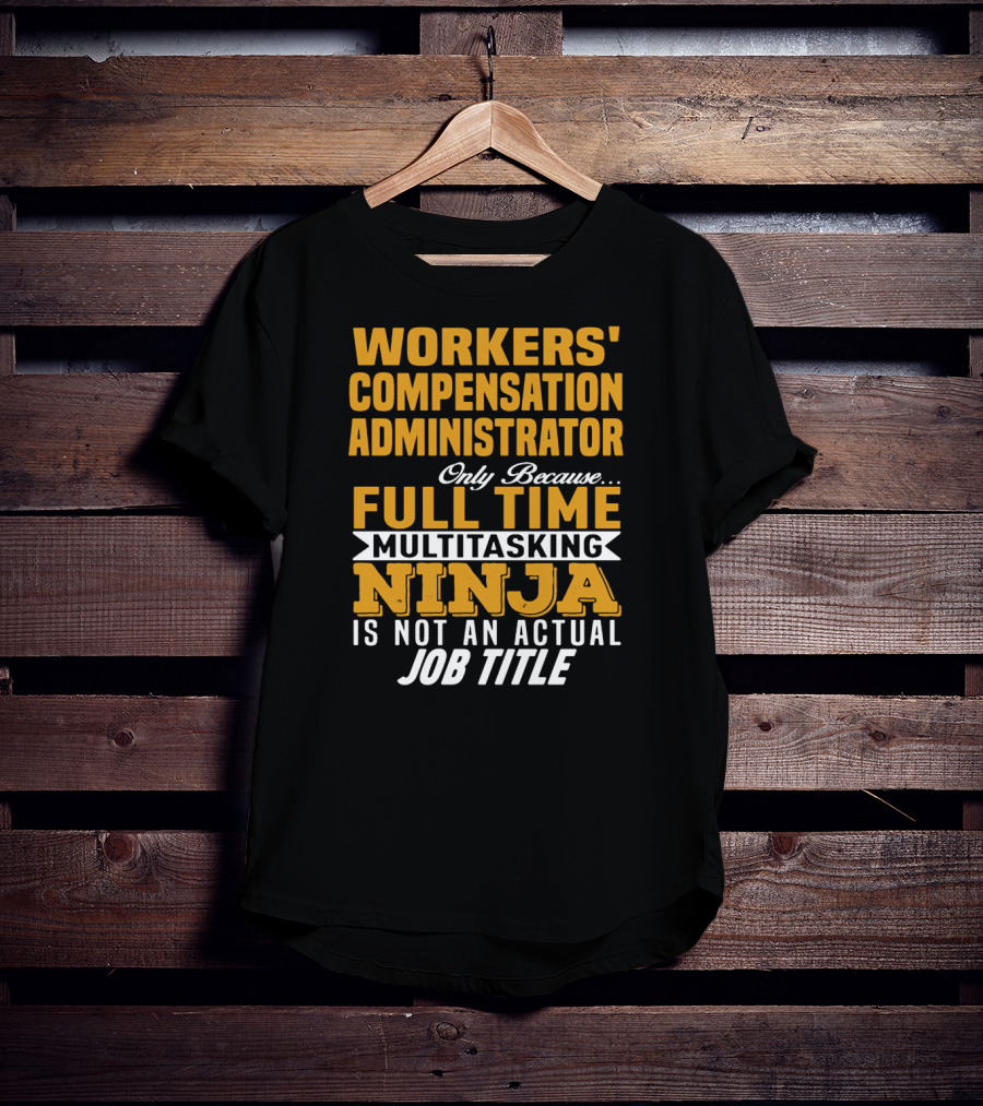 Workers' Compensation Administrator Only Because Full Time Multitasking Ninja Is Not An Actual Job Title T-Shirt