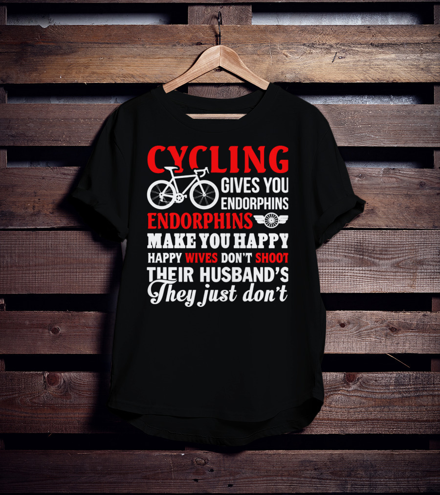 CYCLING Gives You Endorphins Make You Happy Wives Don't Shoot Their Husband's They Just Don't T-Shirt