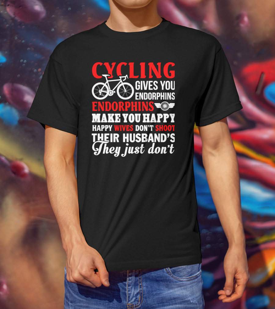 CYCLING Gives You Endorphins Make You Happy Wives Don't Shoot Their Husband's They Just Don't T-Shirt